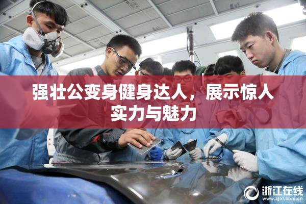 强壮公变身健身达人，展示惊人实力与魅力