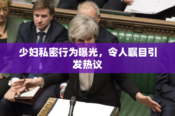少妇私密行为曝光，令人瞩目引发热议