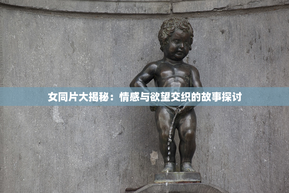 女同片大揭秘：情感与欲望交织的故事探讨