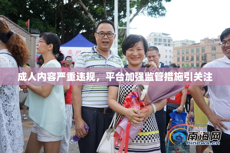 成人内容严重违规，平台加强监管措施引关注