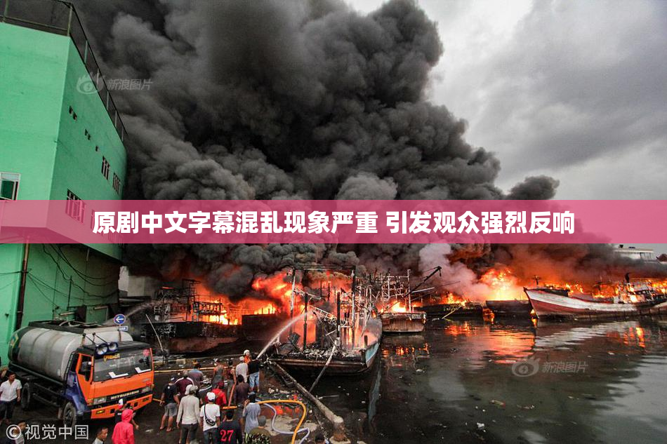 原剧中文字幕混乱现象严重 引发观众强烈反响