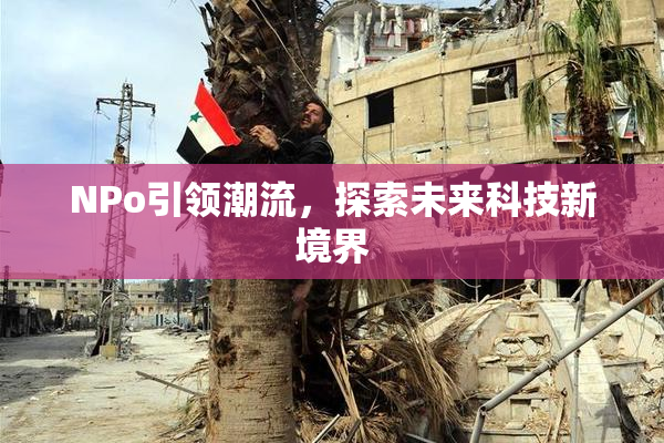 ΝPo引领潮流，探索未来科技新境界