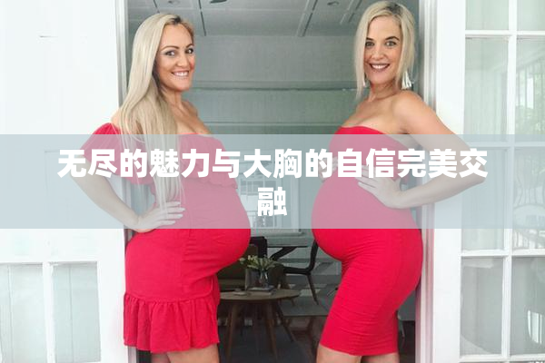 无尽的魅力与大胸的自信完美交融