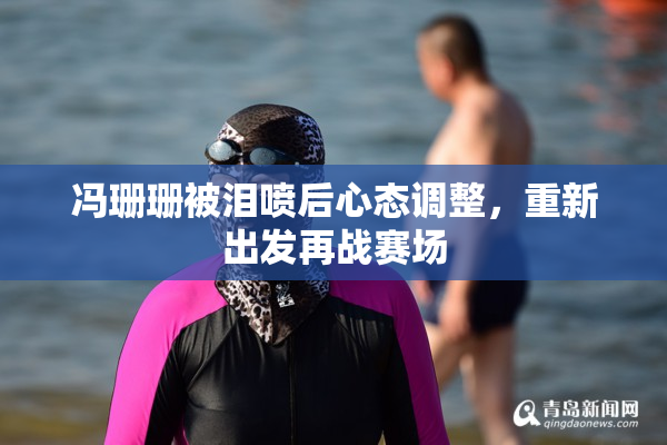 冯珊珊被泪喷后心态调整，重新出发再战赛场