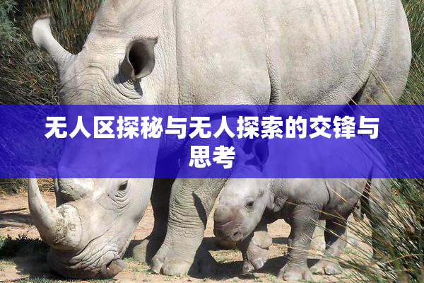 无人区探秘与无人探索的交锋与思考