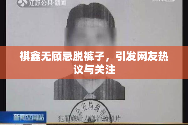 祺鑫无顾忌脱裤子，引发网友热议与关注