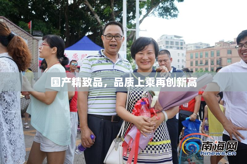 国产精致品，品质上乘再创新高