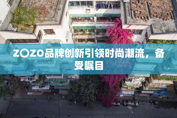 Z〇ZO品牌创新引领时尚潮流，备受瞩目