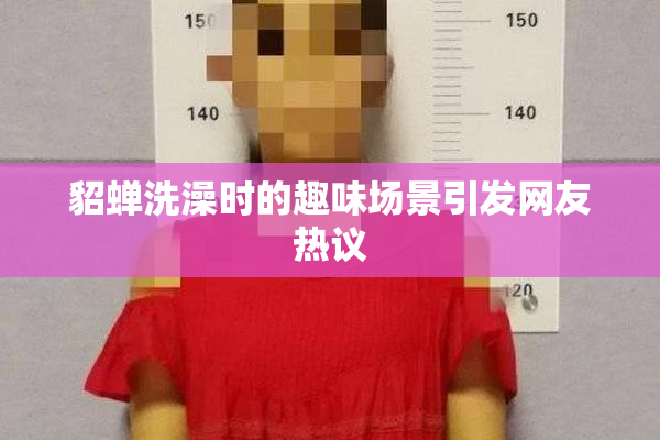 貂蝉洗澡时的趣味场景引发网友热议