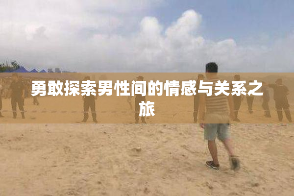 勇敢探索男性间的情感与关系之旅