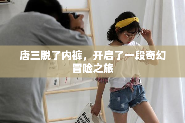 唐三脱了内裤，开启了一段奇幻冒险之旅