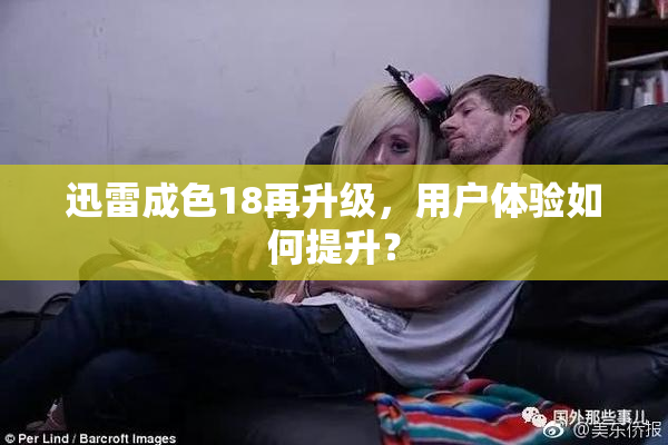 迅雷成色18再升级，用户体验如何提升？