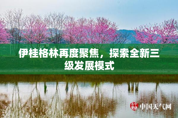 伊桂格林再度聚焦，探索全新三级发展模式