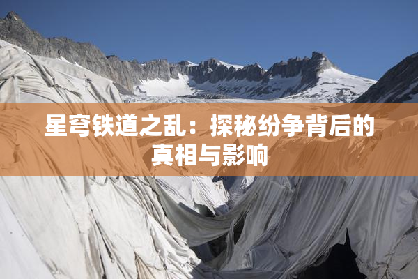 星穹铁道之乱：探秘纷争背后的真相与影响