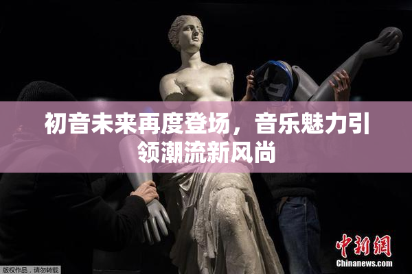 初音未来再度登场，音乐魅力引领潮流新风尚