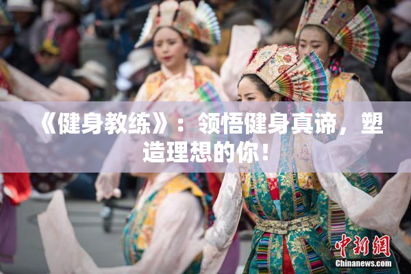 《健身教练》：领悟健身真谛，塑造理想的你！