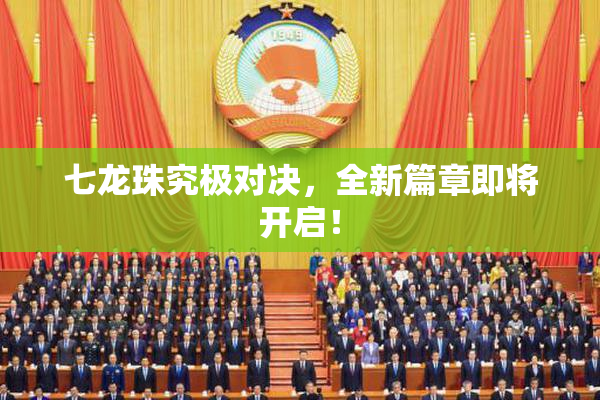 七龙珠究极对决，全新篇章即将开启！