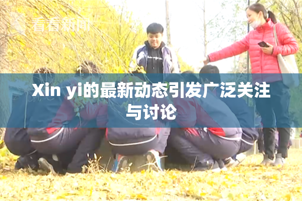 Xin yi的最新动态引发广泛关注与讨论