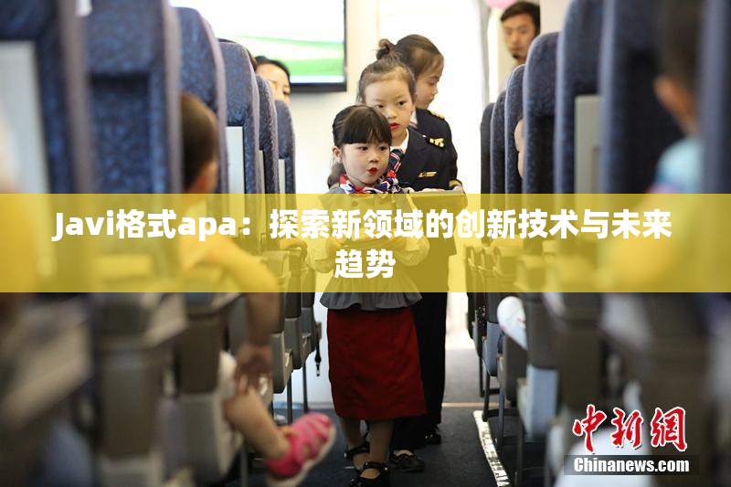 Javi格式apa：探索新领域的创新技术与未来趋势