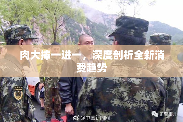 肉大捧一进一，深度剖析全新消费趋势