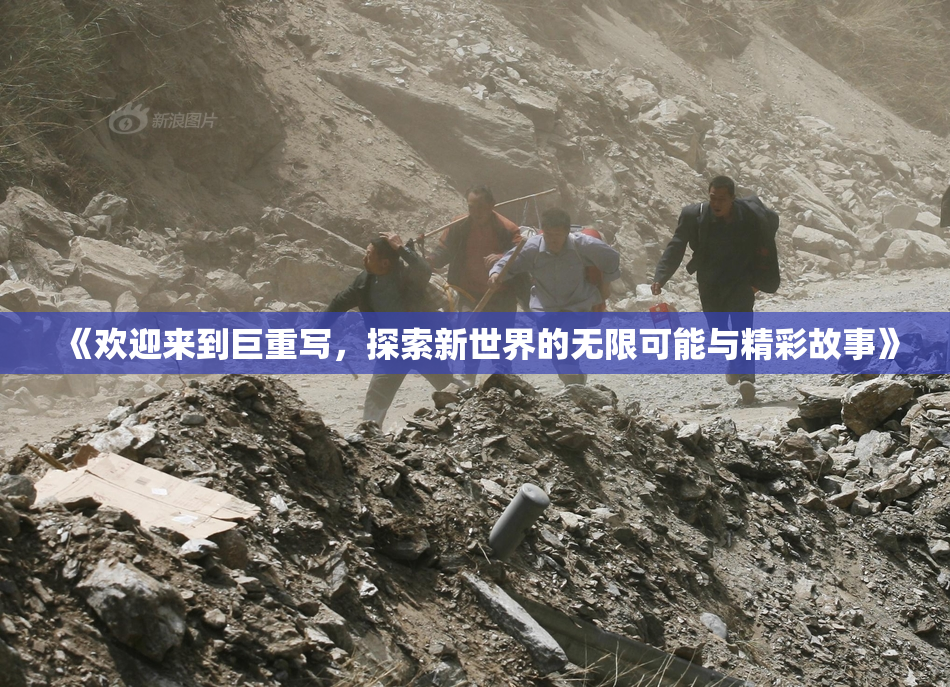 《欢迎来到巨重写，探索新世界的无限可能与精彩故事》