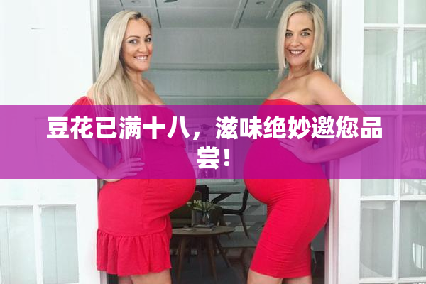豆花已满十八，滋味绝妙邀您品尝！