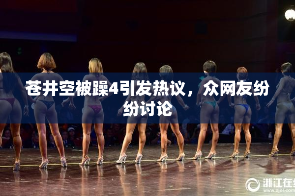 苍井空被躁4引发热议，众网友纷纷讨论