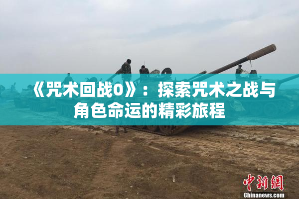 《咒术回战0》：探索咒术之战与角色命运的精彩旅程