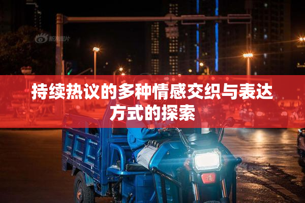 持续热议的多种情感交织与表达方式的探索