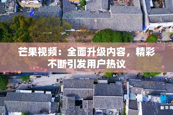 芒果视频：全面升级内容，精彩不断引发用户热议