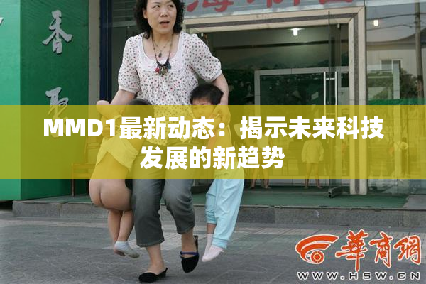 MMD1最新动态：揭示未来科技发展的新趋势