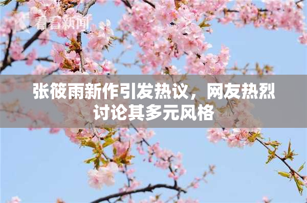 张筱雨新作引发热议，网友热烈讨论其多元风格