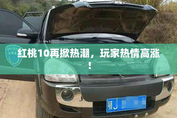红桃10再掀热潮，玩家热情高涨！