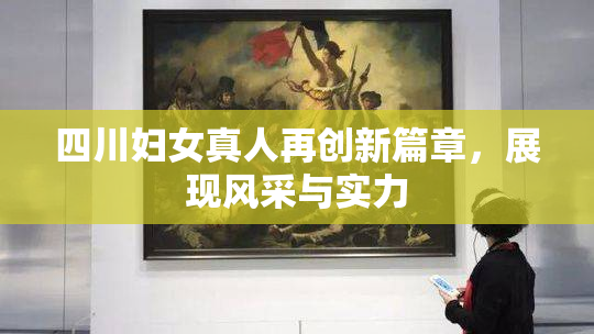 四川妇女真人再创新篇章，展现风采与实力
