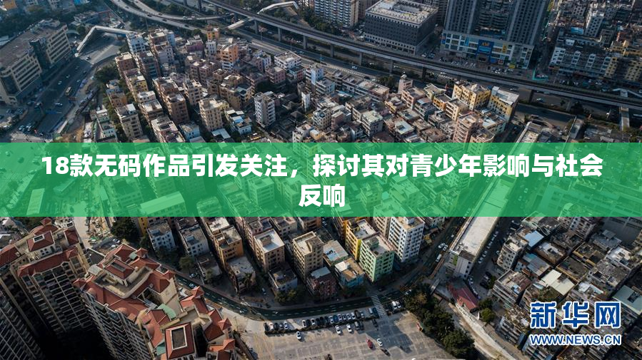 18款无码作品引发关注，探讨其对青少年影响与社会反响