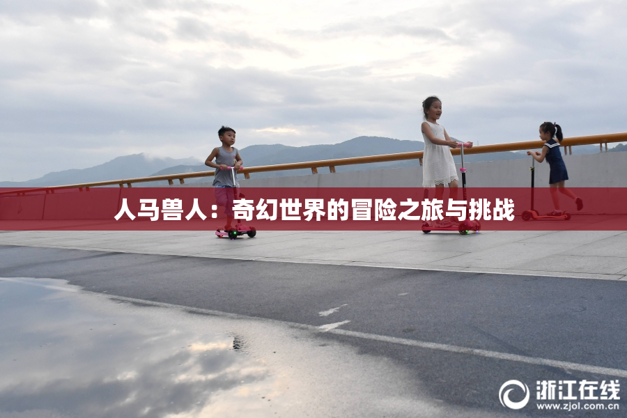 人马兽人：奇幻世界的冒险之旅与挑战