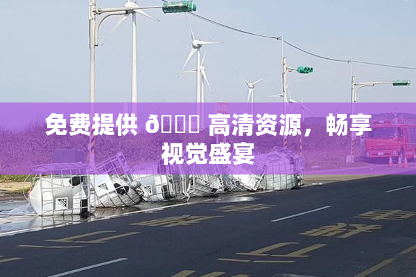 免费提供 🔞 高清资源，畅享视觉盛宴