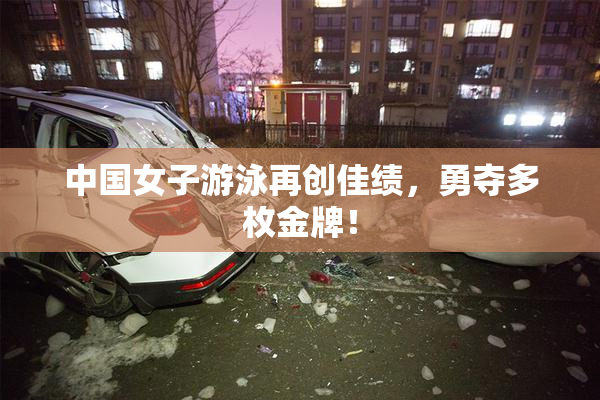 中国女子游泳再创佳绩，勇夺多枚金牌！