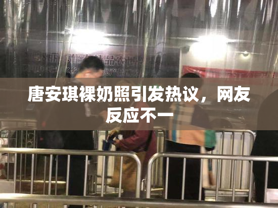 唐安琪裸奶照引发热议，网友反应不一