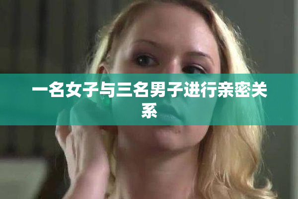 一名女子与三名男子进行亲密关系