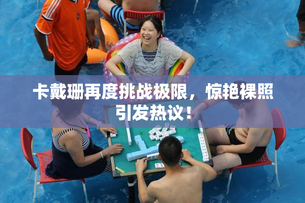 卡戴珊再度挑战极限，惊艳裸照引发热议！