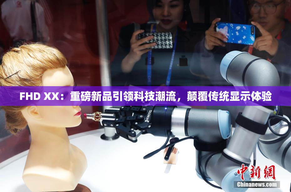 FHD XX：重磅新品引领科技潮流，颠覆传统显示体验