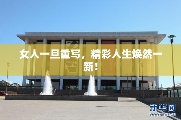 女人一旦重写，精彩人生焕然一新！