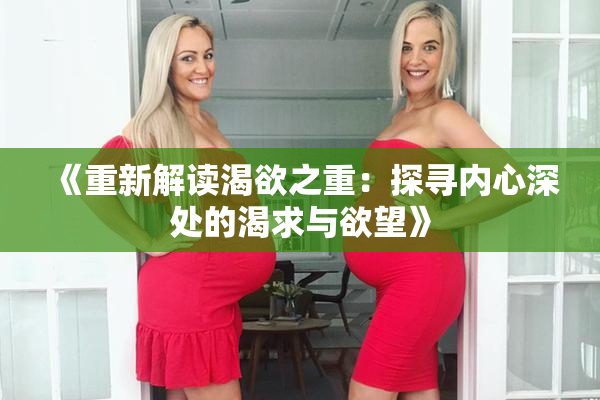 《重新解读渴欲之重：探寻内心深处的渴求与欲望》