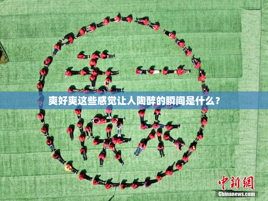 爽好爽这些感觉让人陶醉的瞬间是什么？