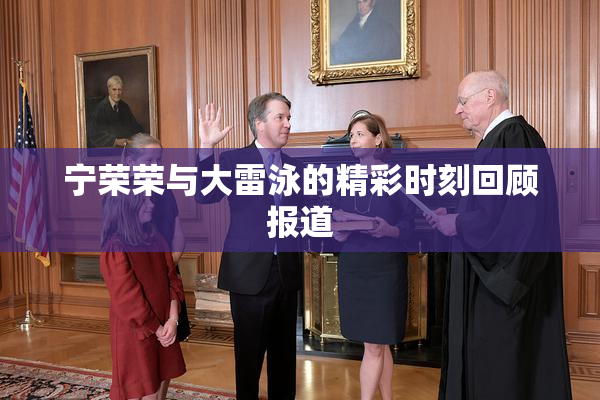 宁荣荣与大雷泳的精彩时刻回顾报道