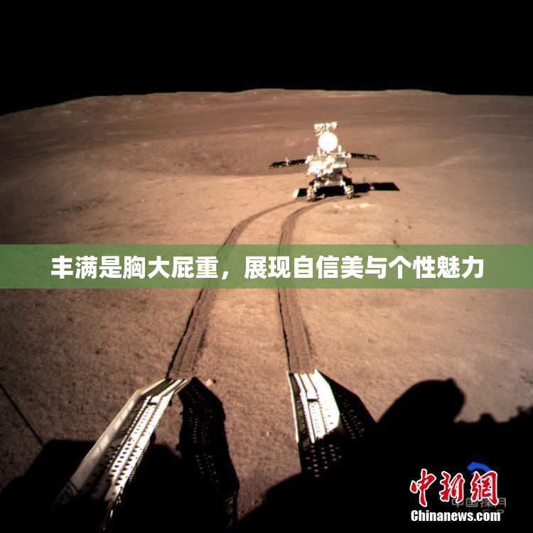 丰满是胸大屁重，展现自信美与个性魅力