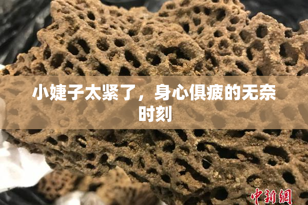 小婕子太紧了，身心俱疲的无奈时刻