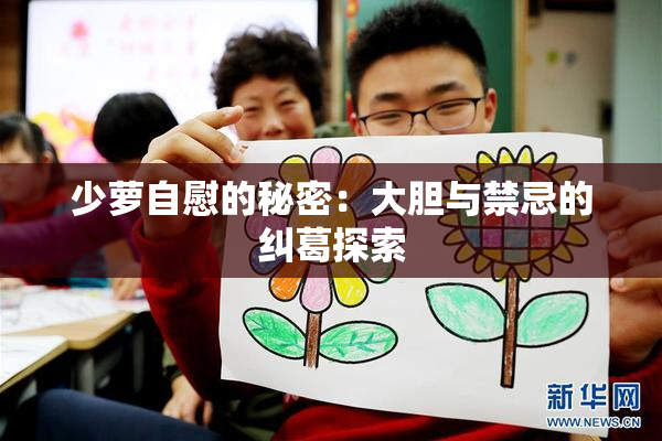少萝自慰的秘密：大胆与禁忌的纠葛探索