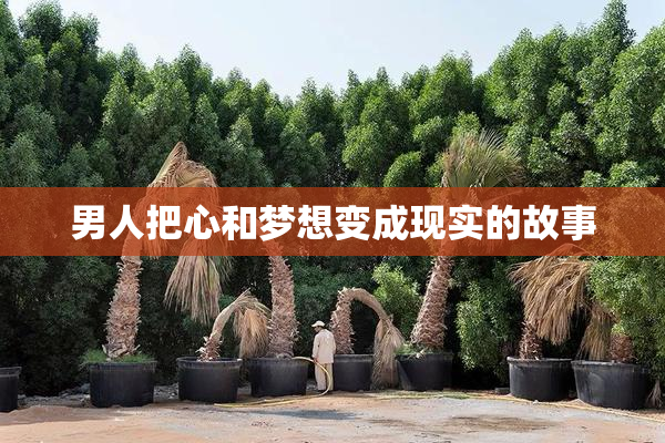 男人把心和梦想变成现实的故事